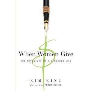 When Women Give: The Adventure of a Generous Life -- Kim King